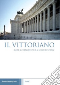 Il Vittoriano. Guida al monumento e ai musei di storia libro di Pizzo M. (cur.); Martinez E. (cur.)