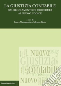 La giustizia contabile. Dal regolamento di procedura al nuovo codice libro di Mastragostino F. (cur.); Pilato S. (cur.)