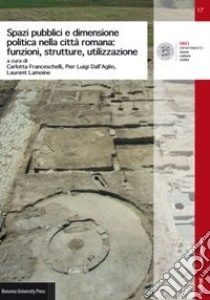 Spazi pubblici e dimensione politica nella città romana: funzioni, strutture, utilizzazione libro di Franceschelli C. (cur.); Dall'Aglio P. L. (cur.); Lamoine L. (cur.)