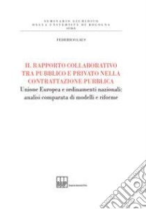 Il rapporto collaborativo tra pubblico e privato nella contrattazione pubblica. Unione Europea e ordinamenti nazionali: analisi comparata di modelli e riforme libro di Laus Federico