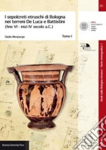 I sepolcreti etruschi di Bologna nei terreni De Luca e Battistini (fine VI -inizi IV secolo a.C.) libro di Morpurgo Giulia