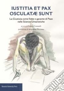 Iustitia et pax osculatae sunt. La giustizia come fonte o garante di pace nelle scienze umanistiche libro di Costarelli A. (cur.)