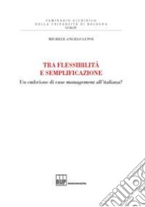 Tra flessibilità e semplificazione. Un embrione di case management all'italiana? libro di Lupoi Michele Angelo