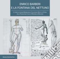 Enrico Barberi e la fontana del Nettuno. Il fondo di disegni Barberi nelle collezioni d'arte e di storia della Fondazione Cassa di Risparmio in Bologna libro di Basevi B. (cur.); Nottoli M. (cur.)