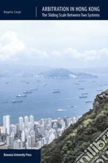 Arbitration in Hong Kong. The sliding scale between two systems libro di Carpi Angela