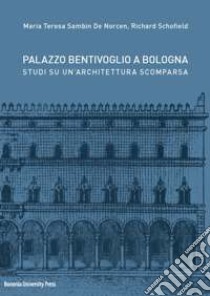 Palazzo Bentivoglio a Bologna. Studi su un'architettura scomparsa libro di Schofield Richard; Sambin De Norcen Maria Teresa