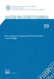 Master per giuristi d'impresa. Vol. 39: Breve rassegna su trasparenza dei flussi finanziari e antiriciclaggio libro di Bottari C. (cur.)