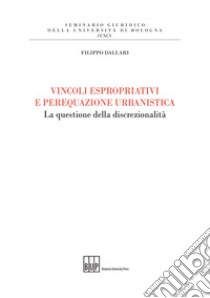 Vincoli espropriativi e perequazione urbanistica. La questione della discrezionalità libro di Dallari Filippo