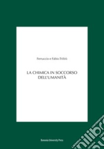 La chimica in soccorso dell'umanità libro di Trifirò Ferruccio; Trifirò Fabio