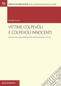 Vittime colpevoli e colpevoli innocenti. Ricerche sulle responsabilità penali nell'età del diritto comune libro di Sorice Rosalba