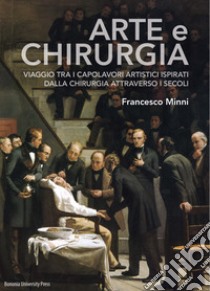 Arte e chirurgia. Viaggio tra i capolavori artistici ispirati dalla chirurgia attraverso i secoli. Ediz. illustrata libro di Minni Francesco