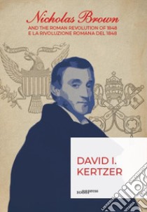 Nicholas Brown and the Roman Revolution of 1848-Nicholas Brown e la Rivoluzione Romana del 1848 libro di Kertzer David I.