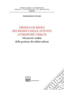 Profili giuridici dei residui delle attività antropiche urbane. Gli incerti confini della gestione dei rifiuti urbani libro di Novaro Piergiorgio