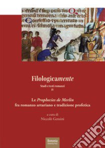 Filologicamente. Studi e testi romanzi. Vol. 4: Le «Prophecies de Merlin» fra rmanzo arturiano e tradizione profetica libro di Gensini N. (cur.)