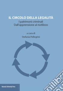 Il circolo della legalità. I patrimoni criminali. Dall'apprensione al riutilizzo libro di Pellegrini S. (cur.)