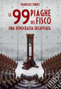 Le 99 piaghe del fisco. Una democrazia decapitata libro di Tundo Francesco