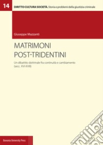 Matrimoni post-tridentini. Un dibattito dottrinale fra continuità e cambiamento (secc. XVI-XVIII) libro di Mazzanti Giuseppe