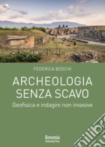 Archeologia senza scavo. Geofisica e indagini non invasive libro di Boschi Federica