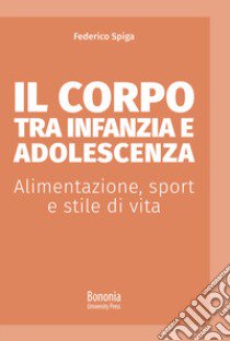 Il corpo tra infanzia e adolescenza. Alimentazione, sport e stile di vita libro di Spiga Federico