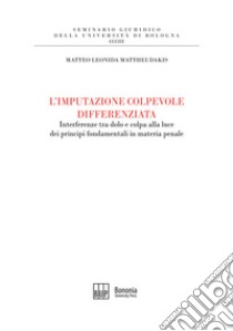 L'imputazione colpevole differenziata. Interferenze tra dolo e colpa alla luce dei principi fondamentali in materia penale libro di Mattheudakis Matteo Leonida