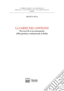 La corte nel contesto. Percorsi di «ri-accentramento» della giustizia costituzionale in Italia libro di Tega Diletta