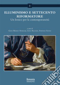 Illuminismo e Settecento riformatore. Un lessico per la contemporaneità libro di Anselmi G. M. (cur.); Ruozzi G. (cur.); Scioli S. (cur.)