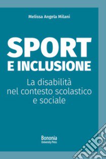 Sport e inclusione. La disabilità nel contesto scolastico e sociale libro di Milani Melissa Angela