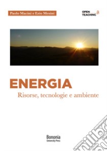 Energia. Risorse, tecnologie e ambiente libro di Mesini Ezio; Macini Paolo