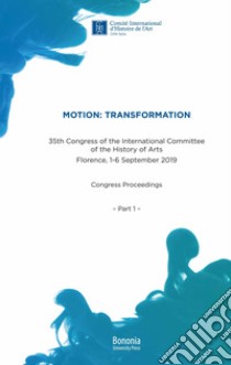 Motion: Transformation. 35th Congress of the International Committee of the History of Arts. Florence, 1-6 September 2019. Congress Proceedings libro di Faietti M. (cur.); Wolf G. (cur.)