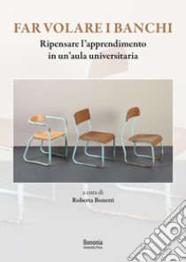 Far volare i banchi. Ripensare l'apprendimento in un'aula universitaria libro di Bonetti Roberta