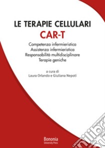 Le terapie cellulari CAR-T. Competenza infermieristica, Assistenza infermieristica, Responsabilità multidisciplinare, Terapie geniche libro di Orlando L. (cur.); Nepoti G. (cur.)