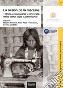 La misión de la máquina. Técnica, extractivismo y conversión en las tierras bajas sudamericanas libro di Richard N. (cur.); Franceschi Z. A. (cur.); Córdoba L. (cur.)