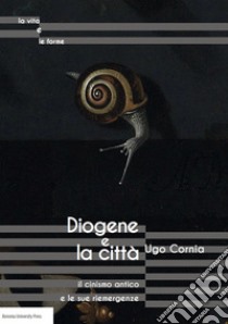 Diogene e la città il cinismo antico e le sue riemergenze libro di Cornia Ugo