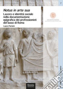 Notus in arte sua. Lavoro e identità sociale nella documentazione epigrafica dei professionisti del lusso di Roma libro di Parisini Laura