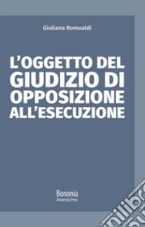 L'oggetto del giudizio di opposizione all'esecuzione libro di Romualdi Giuliana