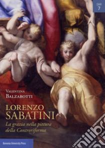 Lorenzo Sabatini. La grazia nella pittura della Controriforma libro di Balzarotti Valentina