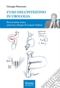 L'uso dell'intestino in urologia. Ricostruzione storica attraverso i disegni di Luciano Giuliani libro di Martorana Giuseppe