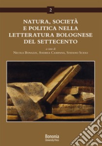 Natura, società e politica nella letteratura bolognese del Settecento libro di Bonazzi N. (cur.); Campana A. (cur.); Scioli S. (cur.)