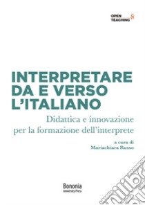 Interpretare da e verso l'italiano. Didattica e innovazione per la formazione dell'interprete libro di Russo M. (cur.)