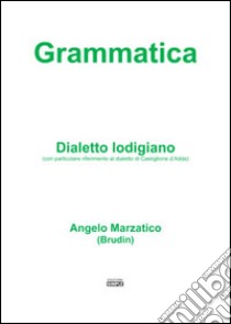 Grammatica. Dialetto lodigiano (con particolare riferimento al dialetto di Castiglione d'Adda) libro di Marzatico Angelo