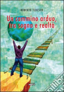 Un cammino arduo, tra sogno e realtà libro di Tedesco Roberto