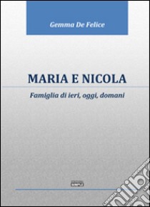 Maria e Nicola. Famiglia di ieri, oggi, domani libro di De Felice Gemma