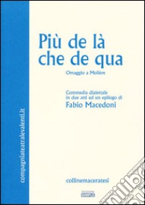 Più de là che de qua. Omaggio a Molière. Commedia dialettale in due atti libro di Macedoni Fabio