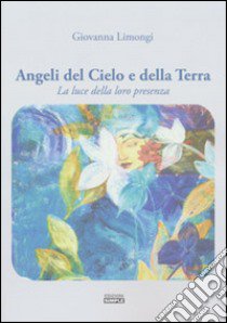 Angeli del cielo e della terra. La luce della loro presenza libro di Limongi Giovanna