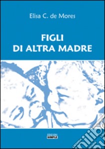 Figli di altra madre libro di De Mores Elisa C.