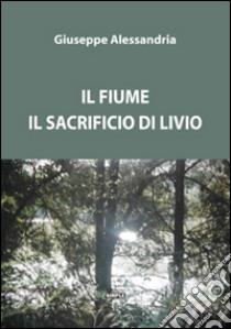 Il fiume. Il sacrificio di Livio libro di Alessandria Giuseppe