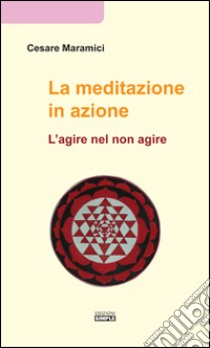 La meditazione in azione. L'agire nel non agire libro di Maramici Cesare