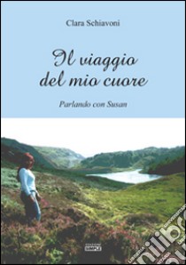 Il viaggio del mio cuore. Parlando con Susan libro di Schiavoni Clara