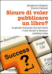 Sicuro di voler pubblicare un libro? Le giuste domande che devi farti e che (forse) ti faranno cambiare idea libro di Flagiello Margherita; Pasquali Simone