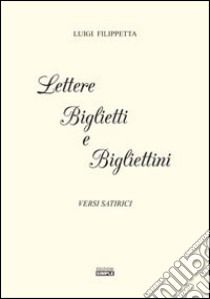 Lettere biglietti e bigliettini. Versi satirici libro di Filipetta Luigi